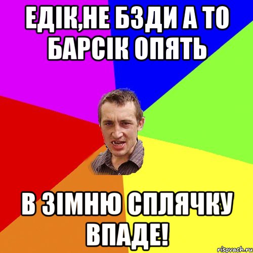 Едік,не бзди а то Барсік опять в зімню сплячку впаде!, Мем Чоткий паца