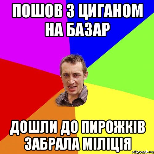 пошов з циганом на базар дошли до пирожків забрала міліція, Мем Чоткий паца