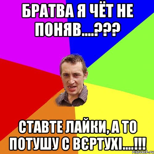 Братва я чёт не поняв....??? Ставте лайки, а то потушу с вєртухі....!!!, Мем Чоткий паца