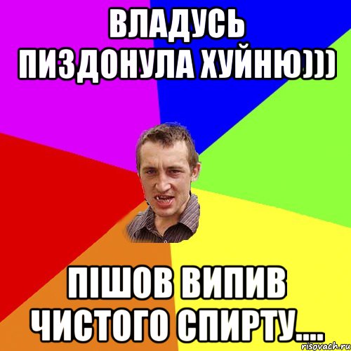 Владусь пиздонула хуйню))) Пішов випив чистого спирту...., Мем Чоткий паца