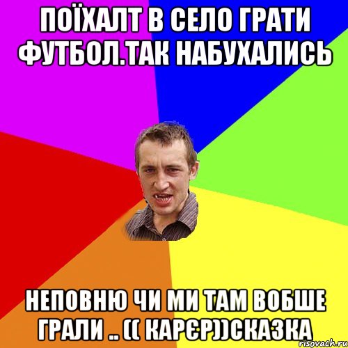 поїхалт в село грати футбол.так набухались неповню чи ми там вобше грали .. (( КАРЄР))сказка, Мем Чоткий паца