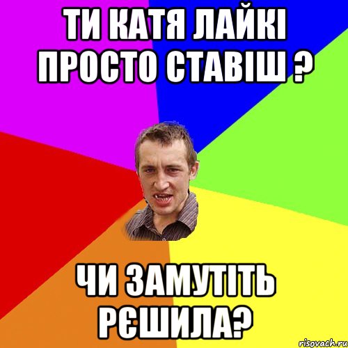 Ти катя лайкі просто ставіш ? Чи замутіть рєшила?, Мем Чоткий паца