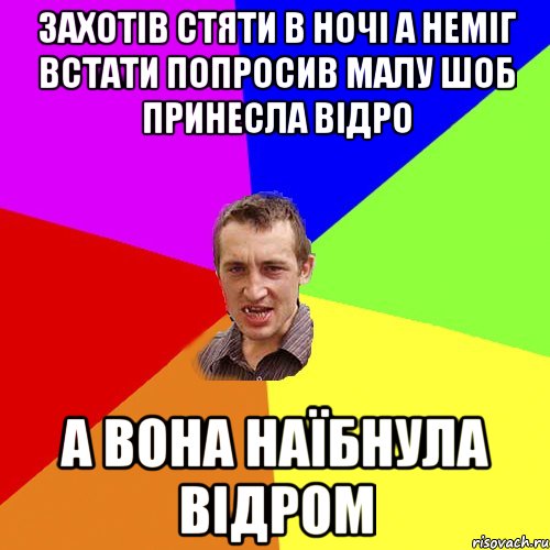 захотів стяти в ночі а неміг встати попросив малу шоб принесла відро а вона наїбнула відром, Мем Чоткий паца