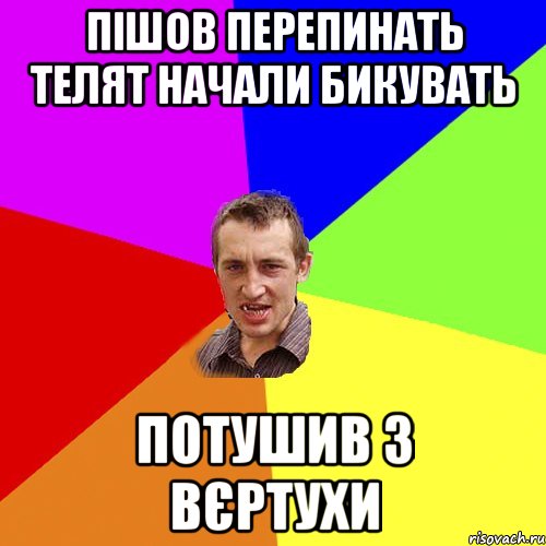 пішов перепинать телят начали бикувать потушив з вєртухи, Мем Чоткий паца