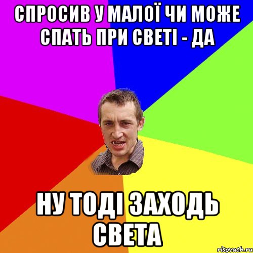 СПРОСИВ У МАЛОЇ ЧИ МОЖЕ СПАТЬ ПРИ СВЕТІ - ДА НУ ТОДІ ЗАХОДЬ СВЕТА, Мем Чоткий паца