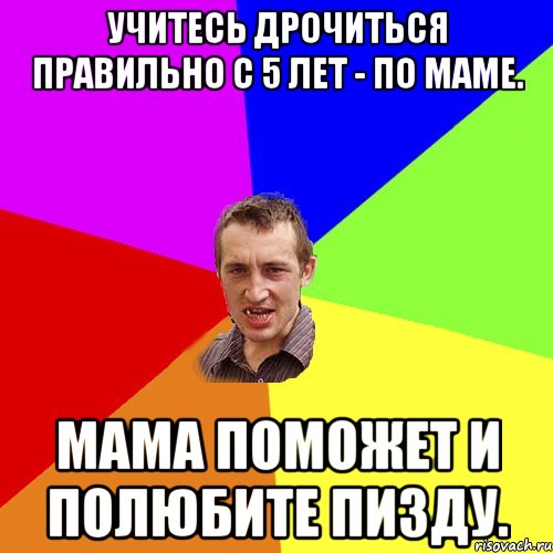 Учитесь дрочиться правильно с 5 лет - по маме. Мама поможет и полюбите пизду., Мем Чоткий паца