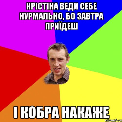 Крістіна веди себе нурмально, бо завтра приїдеш і кобра накаже, Мем Чоткий паца