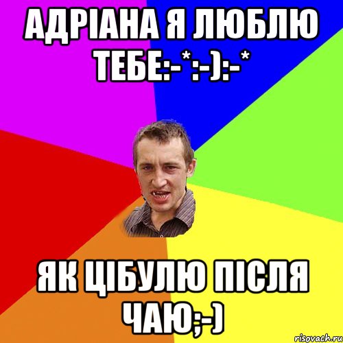 Адріана я люблю тебе:-*:-):-* Як цібулю після чаю;-), Мем Чоткий паца
