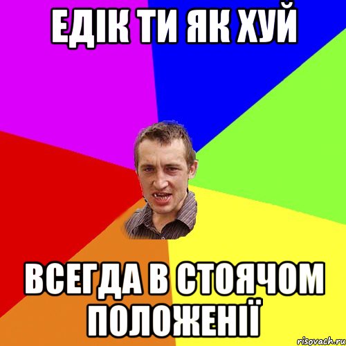 Едік ти як хуй всегда в стоячом положенії, Мем Чоткий паца
