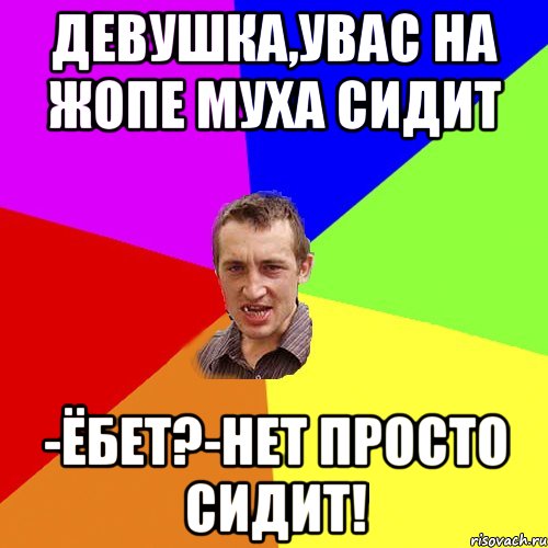 Девушка,увас на жопе муха сидит -ёбет?-нет просто сидит!, Мем Чоткий паца