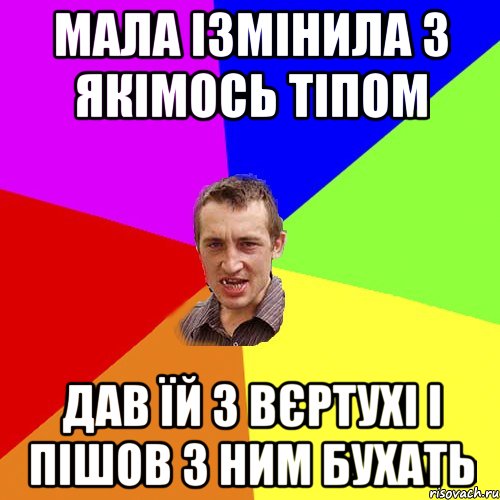 МАЛА ІЗМІНИЛА З ЯКІМОСЬ ТІПОМ ДАВ ЇЙ З ВЄРТУХІ І ПІШОВ З НИМ БУХАТЬ, Мем Чоткий паца