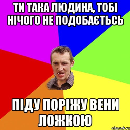 ти така людина, тобі нічого не подобаєтьсь піду поріжу вени ложкою, Мем Чоткий паца