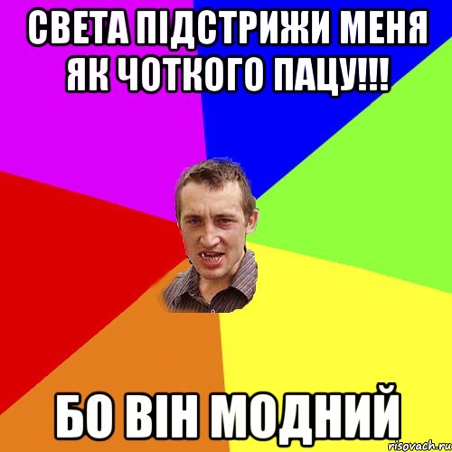 Света підстрижи меня як чоткого пацу!!! бо він модний, Мем Чоткий паца