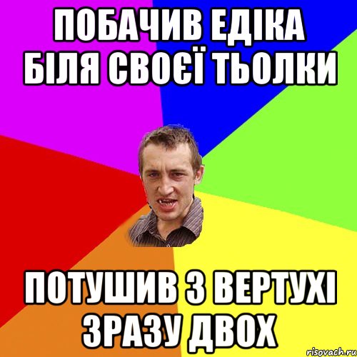 ПОБАЧИВ ЕДІКА БІЛЯ СВОЄЇ ТЬОЛКИ ПОТУШИВ З ВЕРТУХІ ЗРАЗУ ДВОХ, Мем Чоткий паца