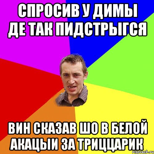 спросив у Димы де так пидстрыгся вин сказав шо в белой акацыи за триццарик, Мем Чоткий паца