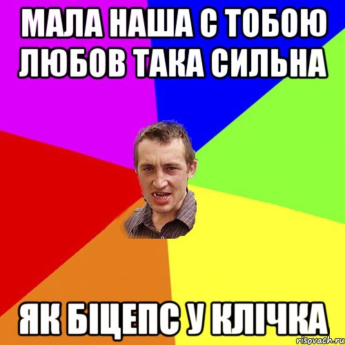 Мала наша с тобою любов така сильна як біцепс у Клічка, Мем Чоткий паца