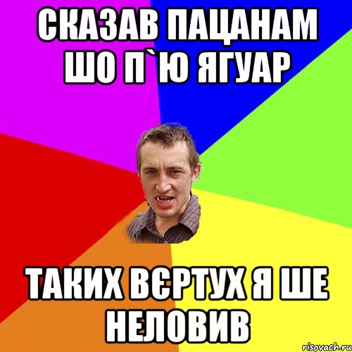 сказав пацанам шо п`ю ягуар таких вєртух я ше неловив, Мем Чоткий паца