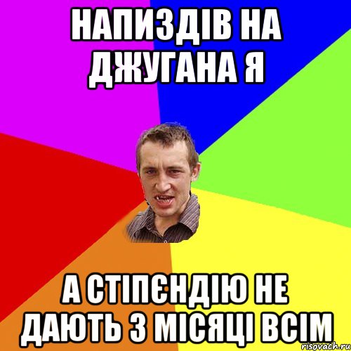 Напиздів на джугана я А стіпєндію не дають 3 місяці всім, Мем Чоткий паца