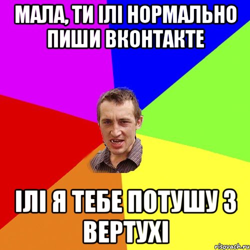 Мала, ти ілі нормально пиши вконтакте Ілі я тебе потушу з вертухі, Мем Чоткий паца