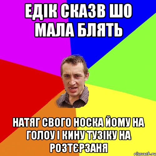 едік сказв шо мала блять натяг свого носка йому на голоу і кину тузіку на розтєрзаня, Мем Чоткий паца