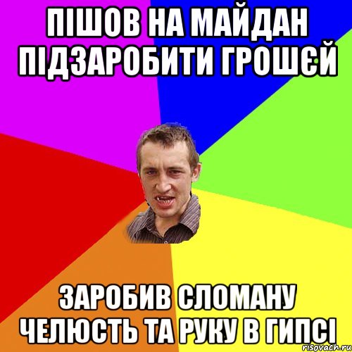 ПІШОВ НА МАЙДАН ПІДЗАРОБИТИ ГРОШЄЙ ЗАРОБИВ СЛОМАНУ ЧЕЛЮСТЬ ТА РУКУ В ГИПСІ, Мем Чоткий паца