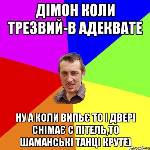 Дімон коли трезвий-в адеквате ну а коли випьє то і двері снімає с пітель,то шаманські танці круте), Мем Чоткий паца