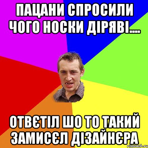 Пацани спросили чого носки діряві.... отвєтіл шо то такий замисєл дізайнєра, Мем Чоткий паца