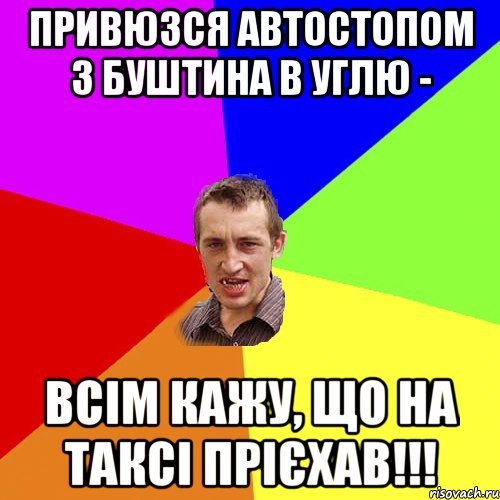 привюзся автостопом з буштина в углю - Всім кажу, що на таксі прієхав!!!, Мем Чоткий паца