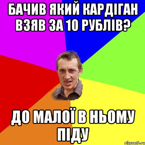 Бачив який кардіган взяв за 10 рублів? До малої в ньому піду, Мем Чоткий паца