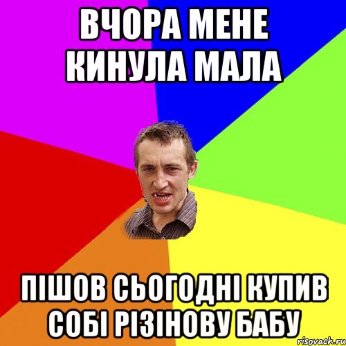 ВЧОРА МЕНЕ КИНУЛА МАЛА ПІШОВ СЬОГОДНІ КУПИВ СОБІ РІЗІНОВУ БАБУ, Мем Чоткий паца