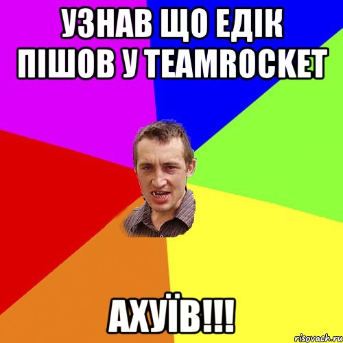 Узнав що Едік пішов у TeamRocket Ахуїв!!!, Мем Чоткий паца