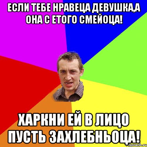 Если тебе нравеца девушка,а она с етого смейоца! Харкни ей в лицо пусть захлебньоца!, Мем Чоткий паца