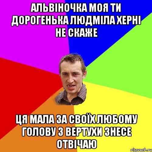 Альвіночка моя ти дорогенька Людміла херні не скаже ця мала за своїх любому голову з вертухи знесе отвічаю, Мем Чоткий паца