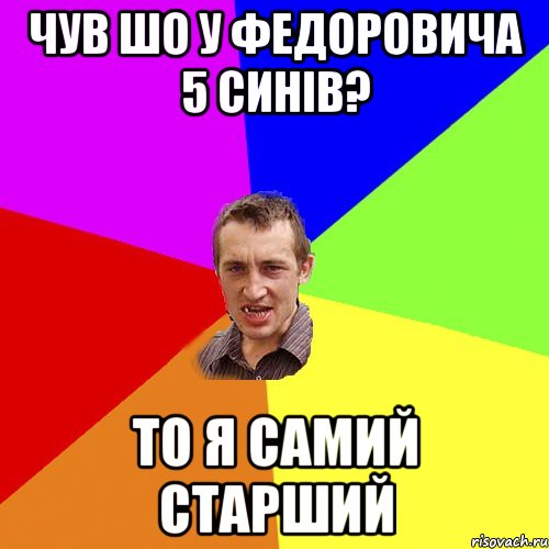 Чув шо у Федоровича 5 синів? То я самий старший, Мем Чоткий паца