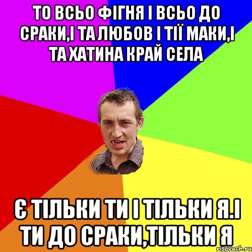 то всьо фiгня i всьо до сраки,i та любов i тiї маки,i та хатина край села Є тiльки ти i тiльки я.i ти до сраки,тiльки я, Мем Чоткий паца