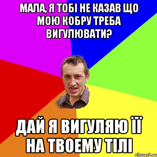 Мала, я тобі не казав що мою кобру треба вигулювати? Дай я вигуляю її на твоему тілі, Мем Чоткий паца