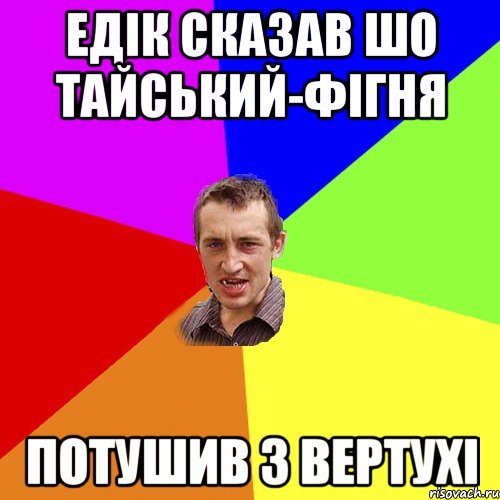 Едік сказав шо тайський-фігня потушив з вертухі, Мем Чоткий паца