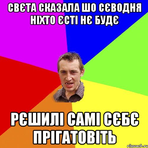 Свєта сказала шо сєводня ніхто єсті нє будє рєшилі самі сєбє прігатовіть, Мем Чоткий паца