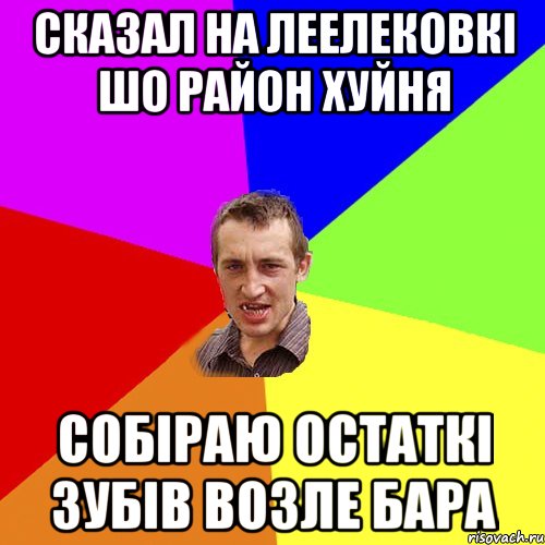 Сказал на Леелековкі шо район хуйня Собіраю остаткі зубів возле бара, Мем Чоткий паца