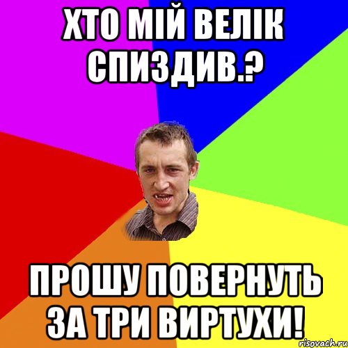 ХТО МІЙ ВЕЛІК СПИЗДИВ.? ПРОШУ ПОВЕРНУТЬ ЗА ТРИ ВИРТУХИ!, Мем Чоткий паца