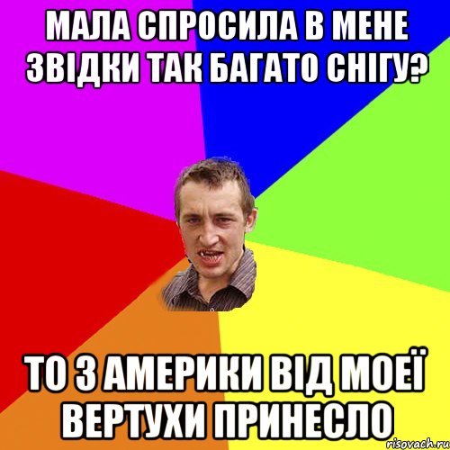 МАЛА СПРОСИЛА В МЕНЕ ЗВІДКИ ТАК БАГАТО СНІГУ? ТО З АМЕРИКИ ВІД МОЕЇ ВЕРТУХИ ПРИНЕСЛО, Мем Чоткий паца