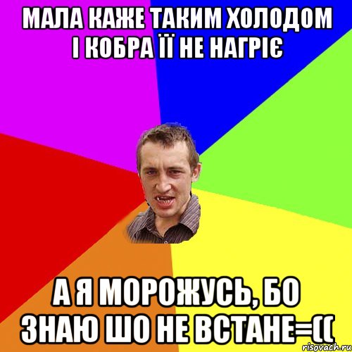 МАЛА КАЖЕ ТАКИМ ХОЛОДОМ І КОБРА ЇЇ НЕ НАГРІЄ А Я МОРОЖУСЬ, БО ЗНАЮ ШО НЕ ВСТАНЕ=((, Мем Чоткий паца