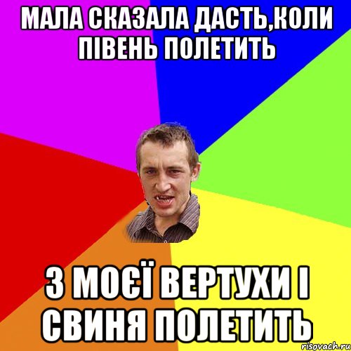 мала сказала дасть,коли півень полетить з моєї вертухи і свиня полетить, Мем Чоткий паца