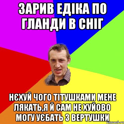 зарив Едіка по гланди в сніг нєхуй чого тітушками мене лякать,я й сам не хуйово могу уєбать з вертушки, Мем Чоткий паца