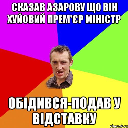 сказав Азарову що він хуйовий прем'єр міністр обідився-подав у відставку, Мем Чоткий паца