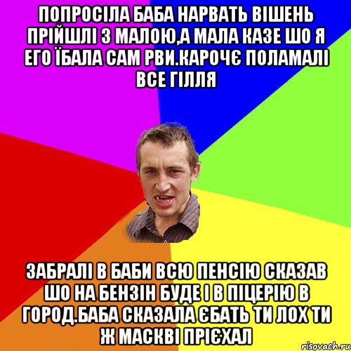 попросіла баба нарвать вішень прійшлі з малою,а мала казе шо я его їбала сам рви.карочє поламалі все гілля забралі в баби всю пенсію сказав шо на бензін буде і в піцерію в город.баба сказала єбать ти лох ти ж маскві прієхал, Мем Чоткий паца