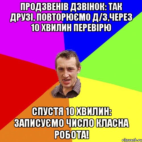 Продзвенів дзвінок: так друзі, повторюємо д/з,через 10 хвилин перевірю спустя 10 хвилин: записуємо число класна робота!, Мем Чоткий паца