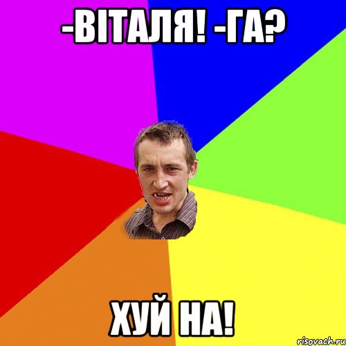 -Віталя! -Га? ХУЙ НА!, Мем Чоткий паца