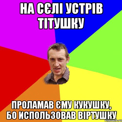 На сєлі устрів тітушку проламав єму кукушку, бо использовав віртушку, Мем Чоткий паца