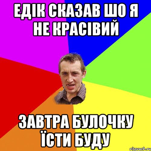 ЕДІК СКАЗАВ ШО Я НЕ КРАСІВИЙ ЗАВТРА БУЛОЧКУ ЇСТИ БУДУ, Мем Чоткий паца